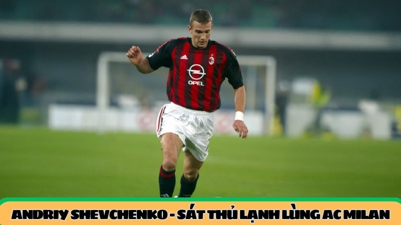 Andriy-Shevchenko-Sat-Thu-Lanh-Lung-Ac-Milan andriy-shevchenko-sat-thu-lanh-lung-ac-milan
